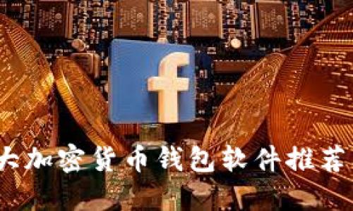 2023年十大加密货币钱包软件推荐及详细解读