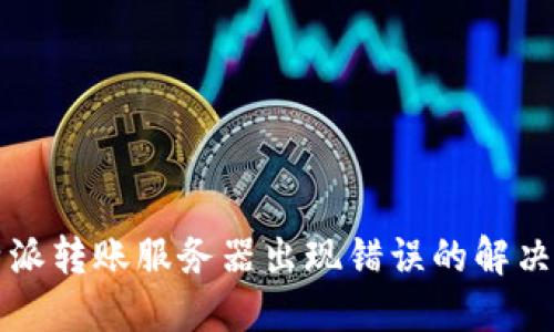 比特派转账服务器出现错误的解决指南